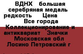 1.1) ВДНХ - большая серебряная медаль ( редкость ) › Цена ­ 6 500 - Все города Коллекционирование и антиквариат » Значки   . Московская обл.,Лосино-Петровский г.
